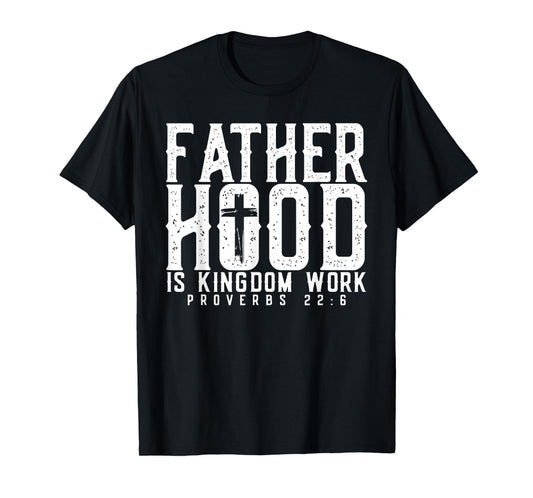 Fatherhood Is Kingdom Work Proverbs 22-6, Christian Dad T-Shirt