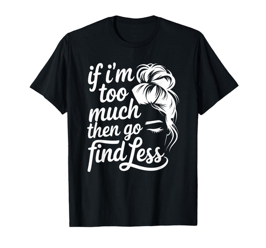 If I'm Too Much Then Go Find Less Messy Bun T-Shirt