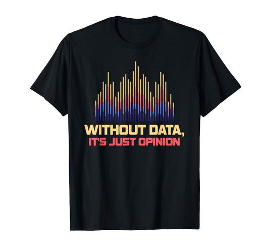 Without Data It's Just Opinion Funny Data Enthusiast T-Shirt