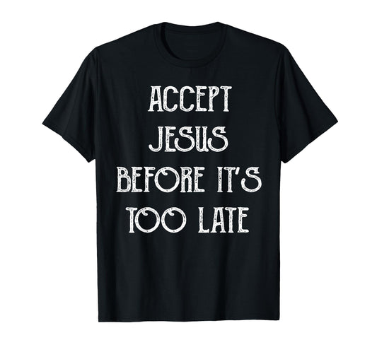 Accept Jesus Before It's Too Late Funny Quotes T-Shirt