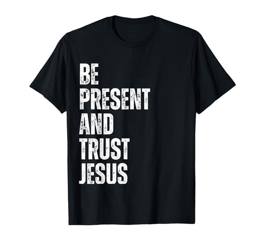 Be Present and Trust Jesus God Faith Christian Religious T-Shirt