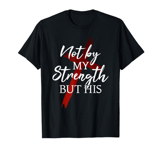 Christian Faith Jesus Not by My Strength But His Cross God T-Shirt