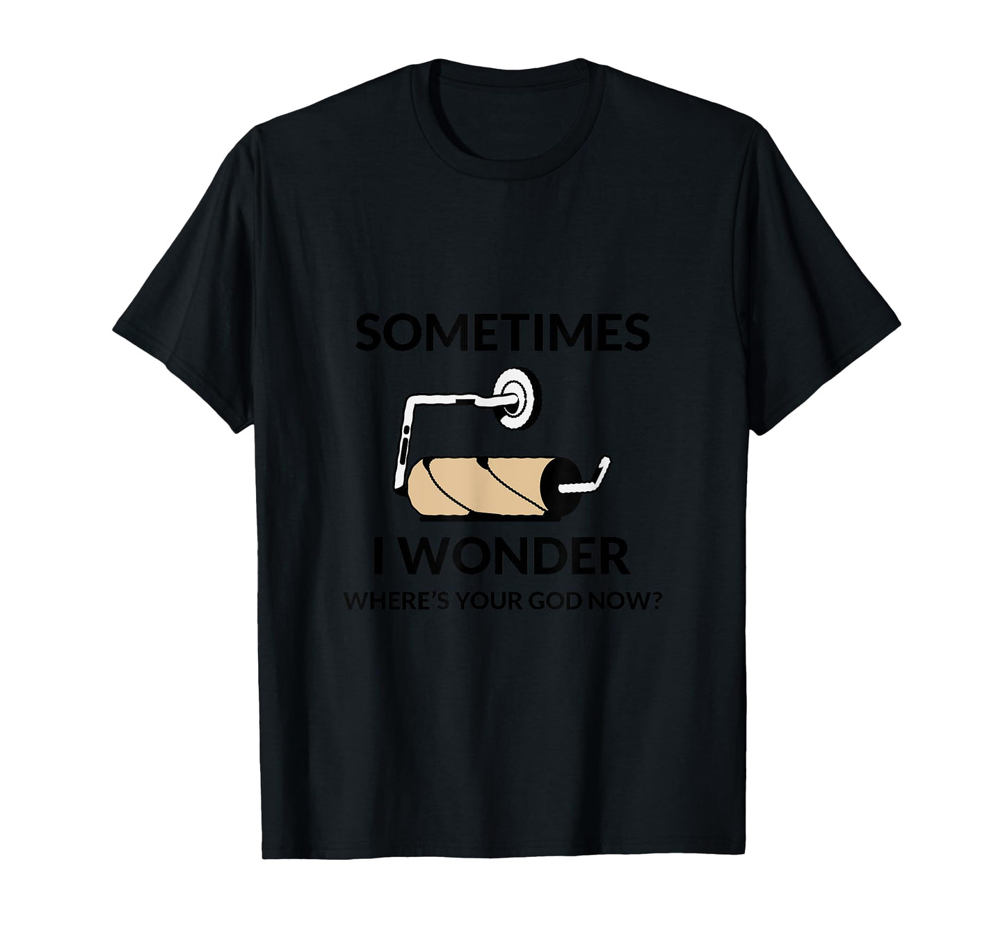 SOMETIMES I WONDER WHERE’S YOUR GOD NOW? Funny T-Shirt