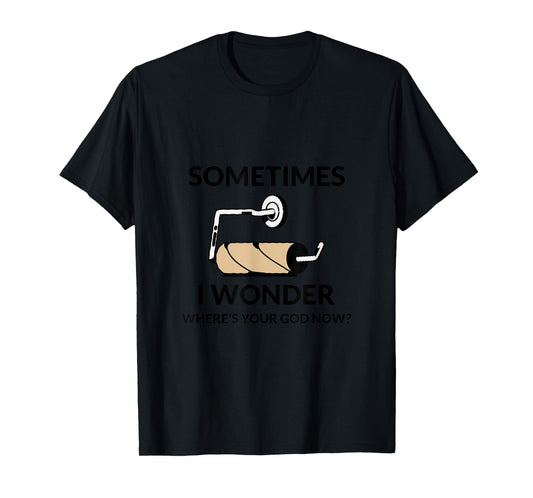 SOMETIMES I WONDER WHERE’S YOUR GOD NOW? Funny T-Shirt