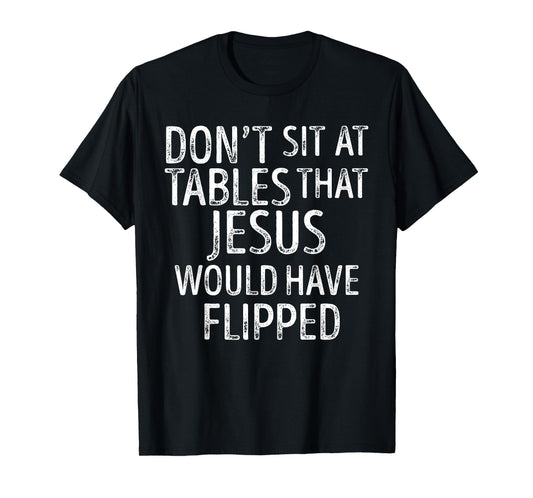 Don't Sit At Tables That Jesus Would Have Flipped Funny T-Shirt
