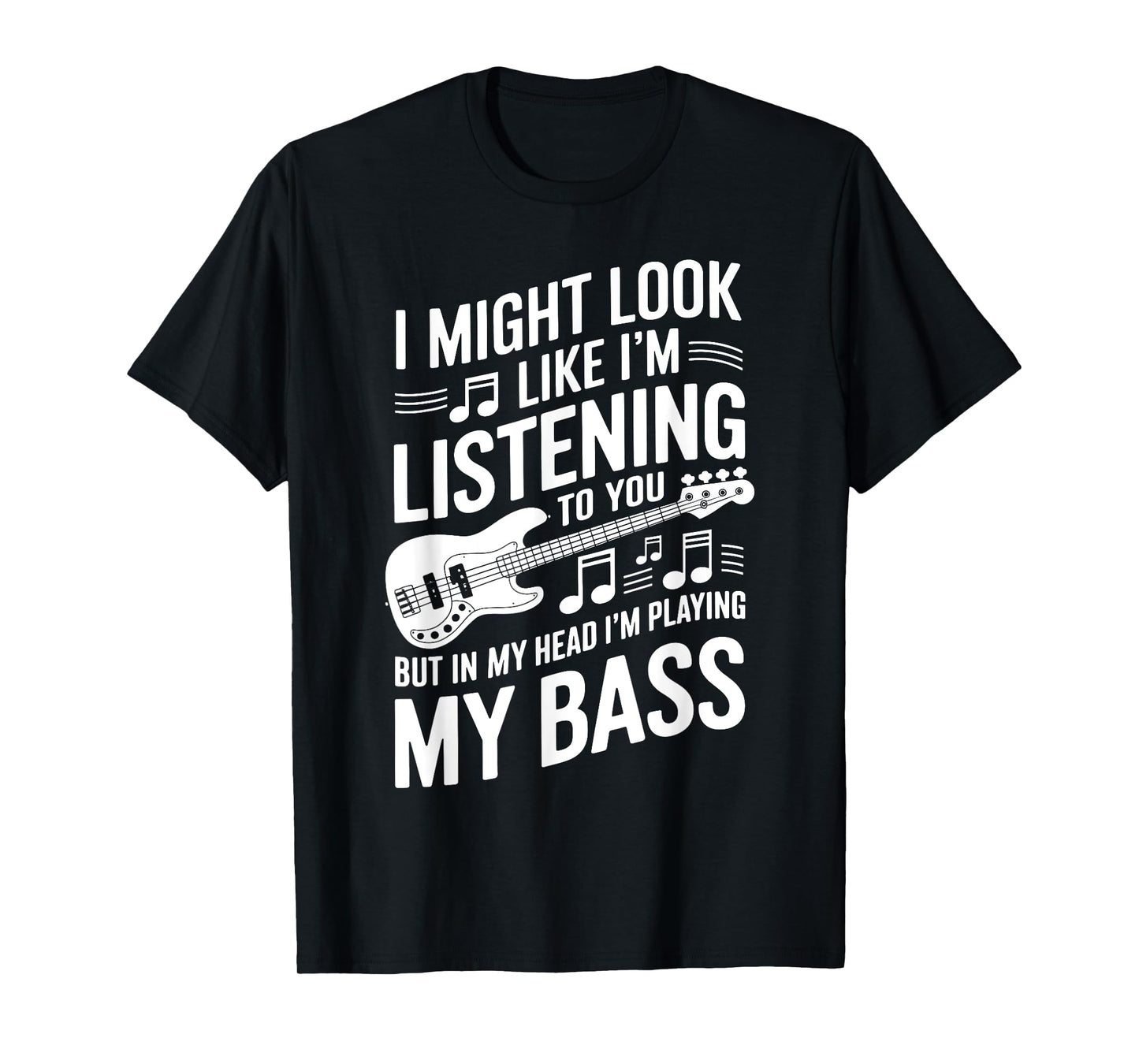 I Might Look Like I'm Listening To You Funny Bass T-Shirt