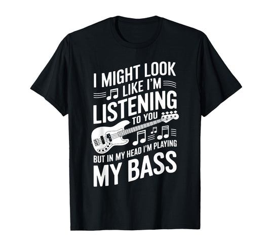 I Might Look Like I'm Listening To You Funny Bass T-Shirt