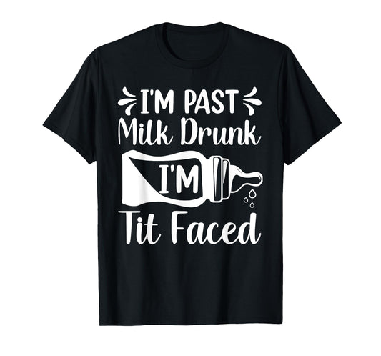 I'M PAST MILK DRUNK I'M TIT FACED Funny design T-Shirt