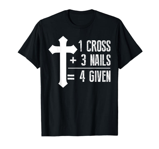 1 Cross + 3 Nails = 4 Given T-Shirt | God, Christian, Jesus T-Shirt