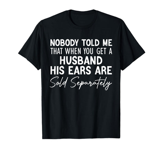 nobody told me that when you get a husband his ears are sold T-Shirt