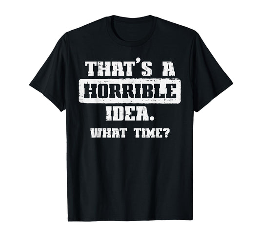 Thats A Horrible Idea What Time Funny Saying Men Women Kids T-Shirt