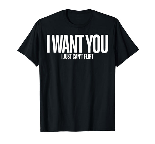 I Want You I Just Can’t Flirt Funny Sarcastic Quote T-Shirt