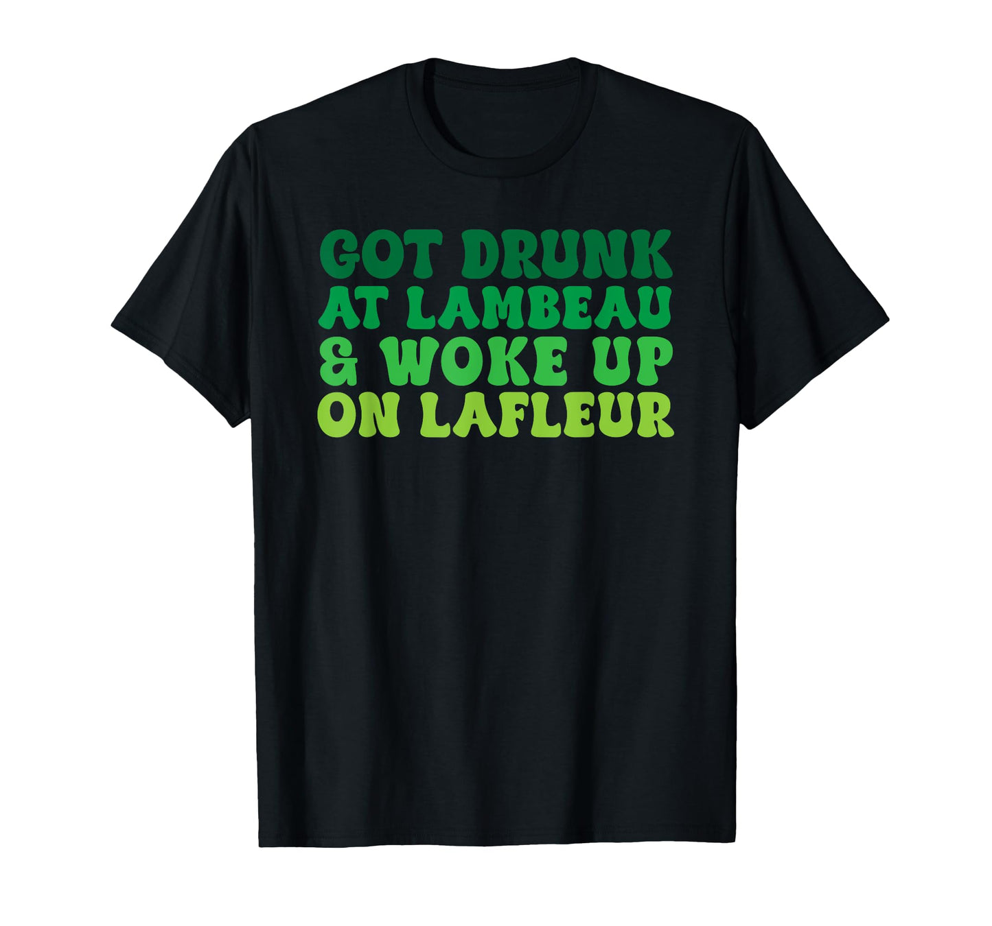 Got Drunk at Lambeau and Woke Up On Lafleur Fans Funny T-Shirt