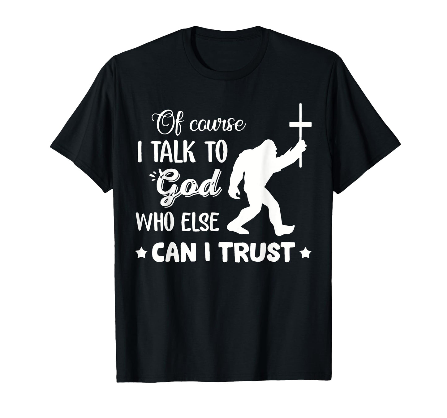 of Course I Talk to God Who Else Can I Trust Christian Jesus T-Shirt