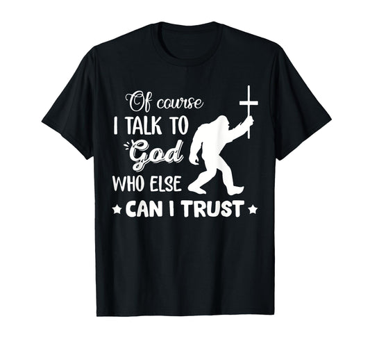 of Course I Talk to God Who Else Can I Trust Christian Jesus T-Shirt