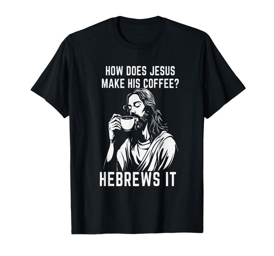 How Does Jesus Make His Coffee? Hebrews it T-Shirt