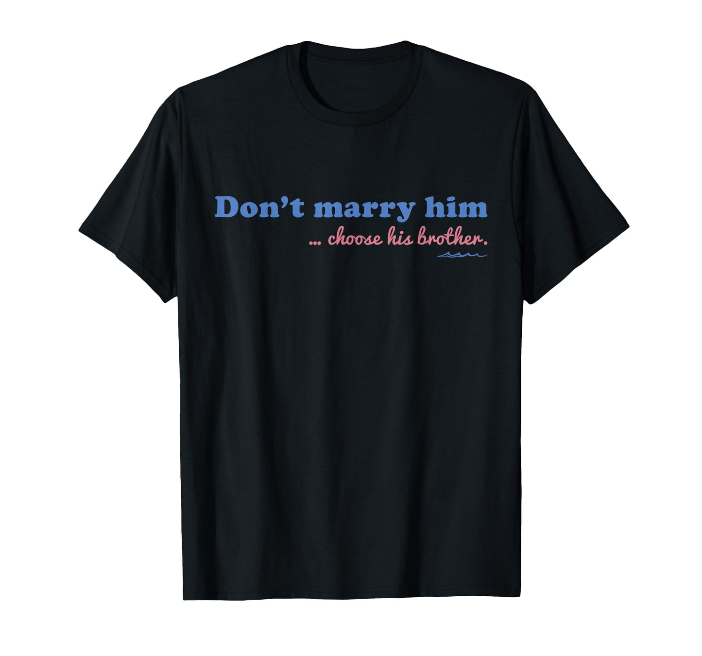 Don’t Marry Him Choose His Brother - Funny Quote T-Shirt