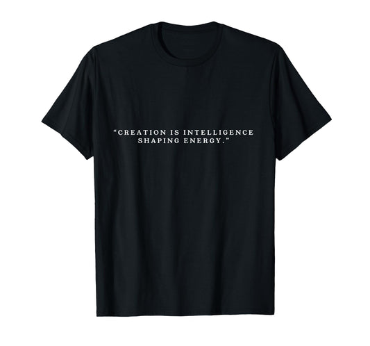 Creation is Intelligence Shaping Energy Fun Brainy Quote T-Shirt