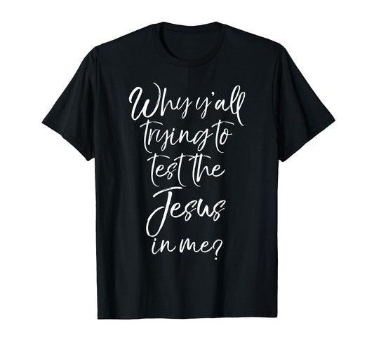 Why Y'all Trying to Test the Jesus in Me? Shirt Funny Tee T-Shirt