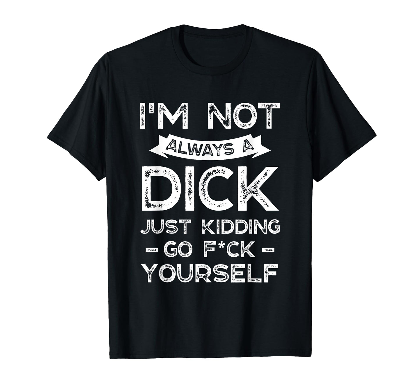 I'm Not Always A D ck Just Kidding Go F ck Yourself Saying T-Shirt