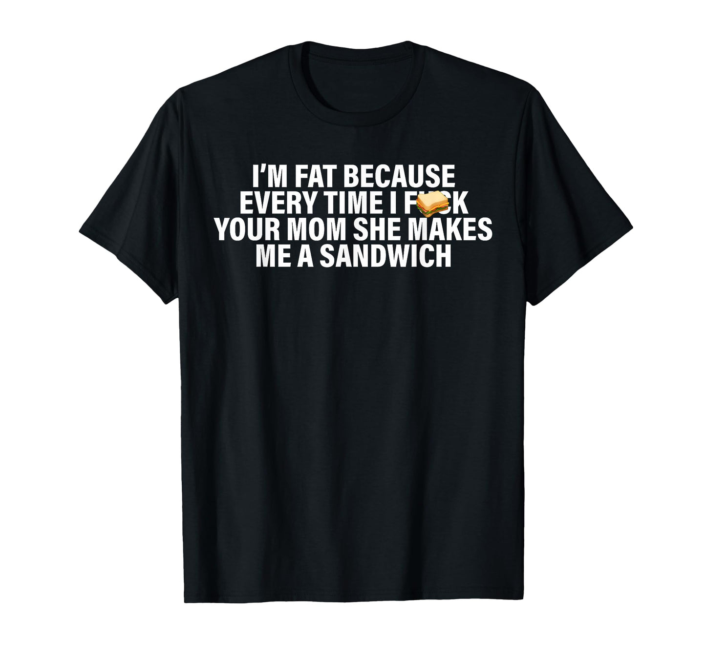I'm Fat Because Every Time Your Mom She Makes Me A Sandwich T-Shirt
