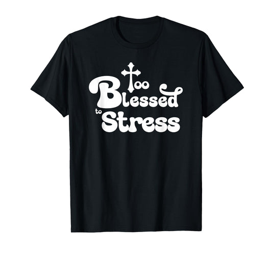 Too Blessed to Stress Inspirational Christian T-Shirt