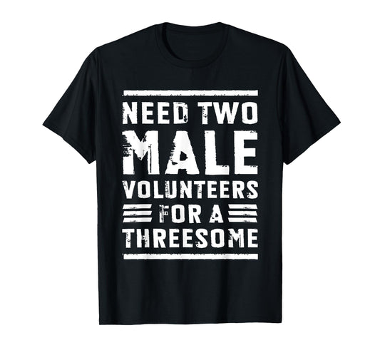 Need Two Male Volunteers For A Threesome Shirt Dirty Humor T-Shirt