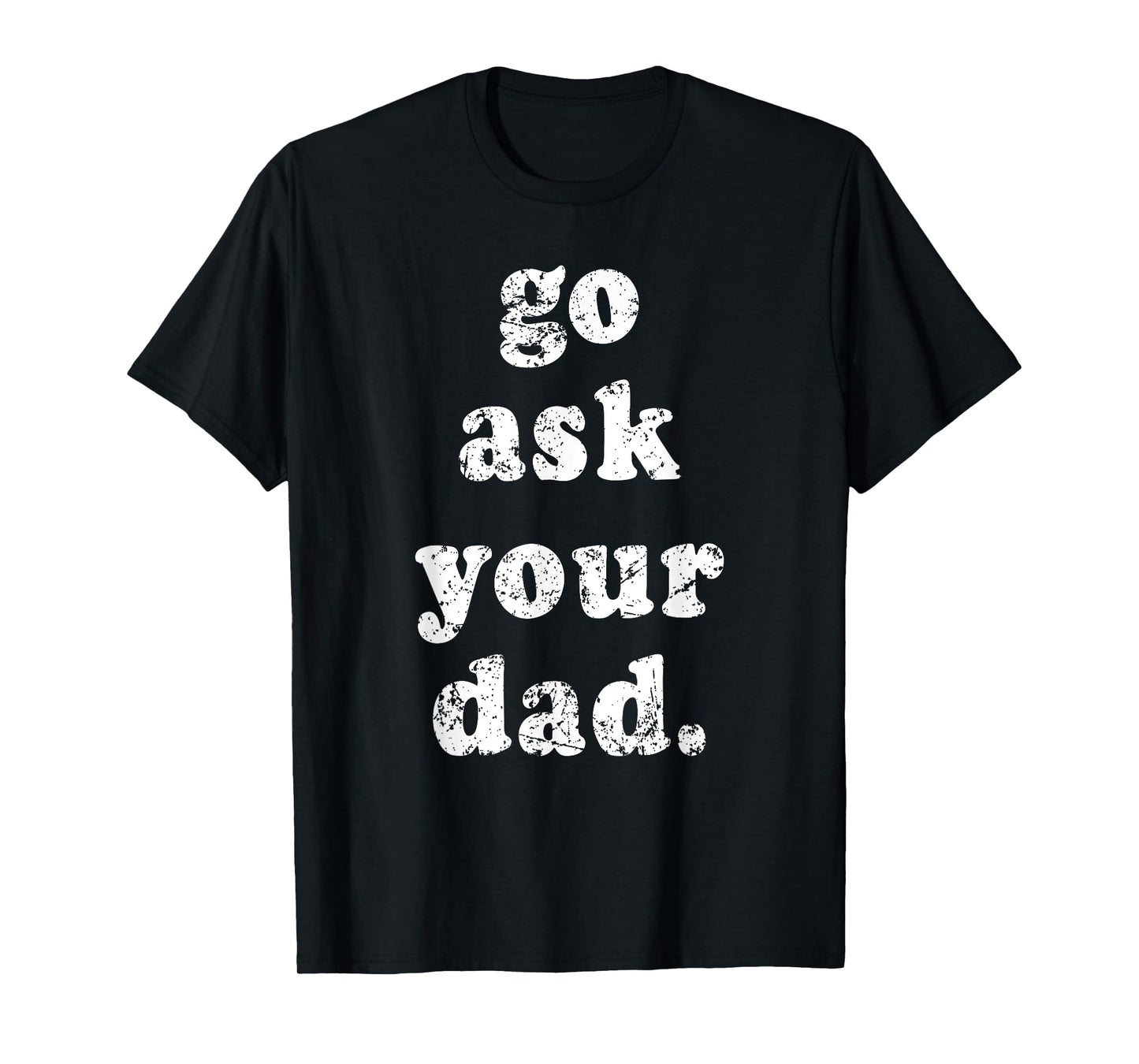 Go Ask Your Dad Funny Dad Father's Day Sayin Quote Men Women T-Shirt