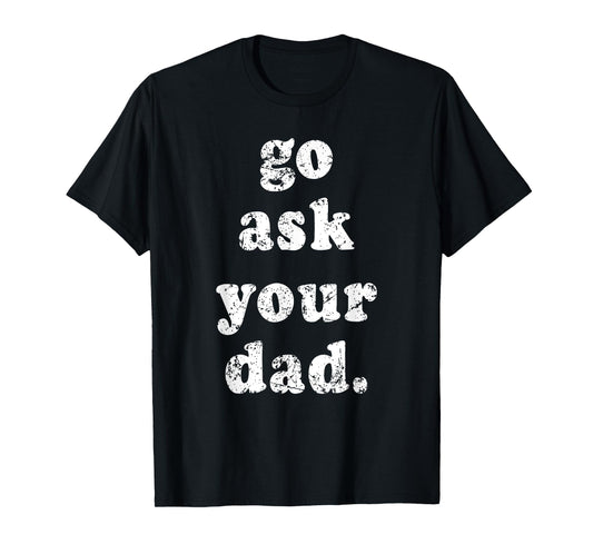 Go Ask Your Dad Funny Dad Father's Day Sayin Quote Men Women T-Shirt
