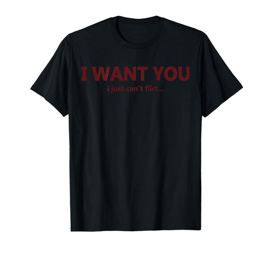 (ON Back) I Want You I Just Can't Flirt Funny Quote T-Shirt