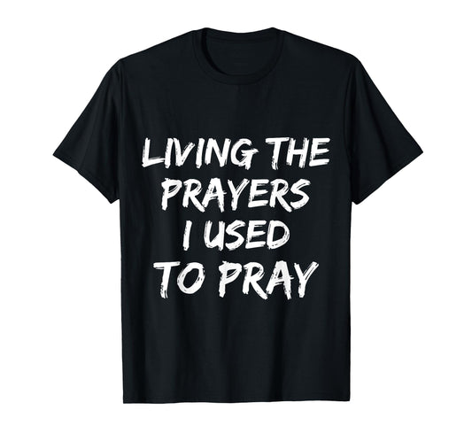 Living The Prayers I used to Pray T-Shirt