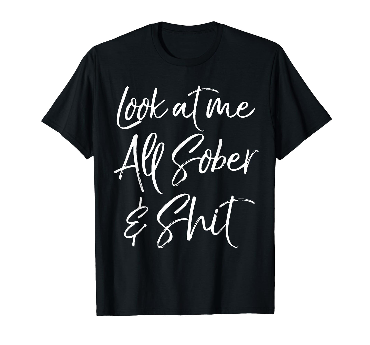 Sober Gift Funny Sobriety Quote Look at Me All Sober & Shit T-Shirt