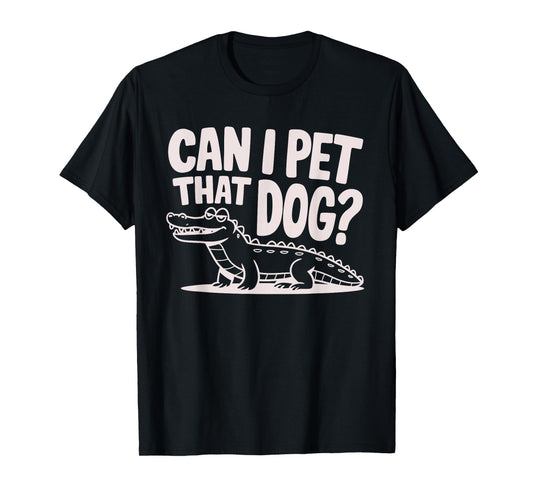 Funny Sarcastic Alligator Saying Can I Pet That Dog T-Shirt for Men Women Kids