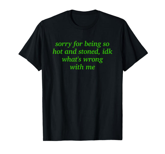 SORRY FOR BEING HOT AND STONED X IDK WHAT'S WRONG WITH ME T-Shirt