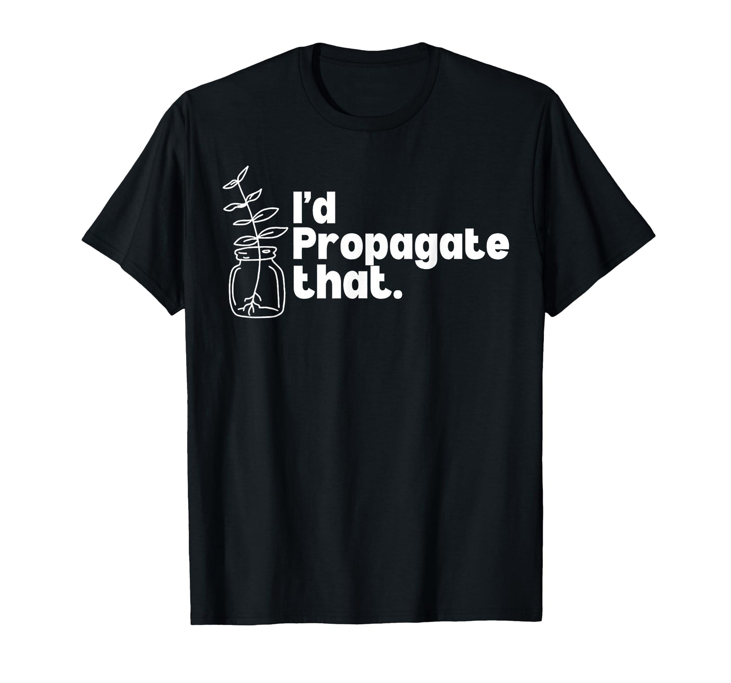 I'd Propagate That Funny Plant Lovers Gardeners Plan Quote T-Shirt