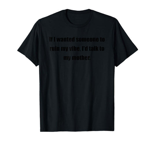 If I Wanted Someone To Ruin My Vibe Is Talk To My Mother T-Shirt