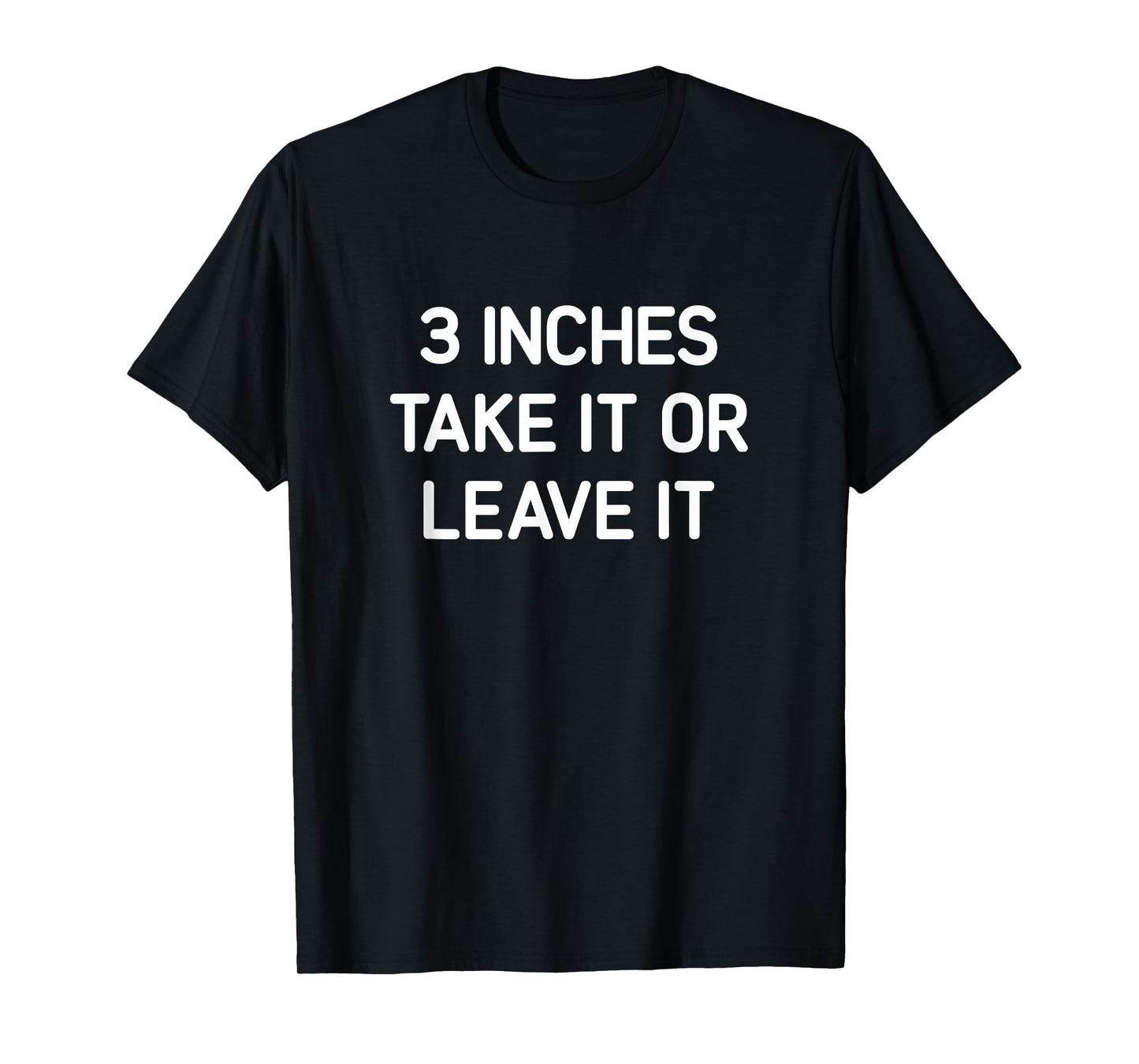 Three Inches Take It Or Leave It, Funny, Jokes, Sarcastic T-Shirt