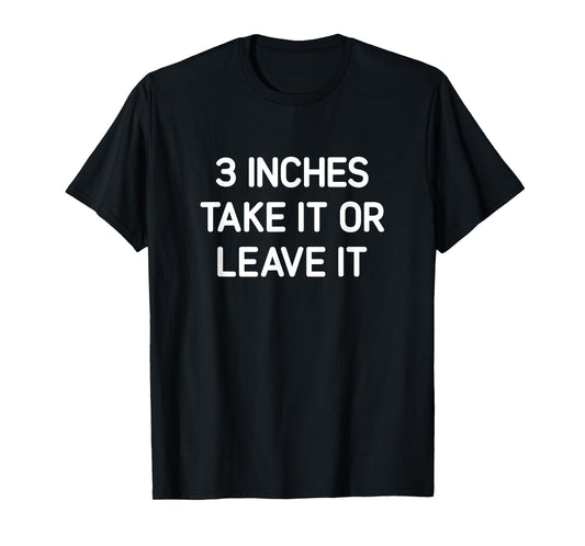 Three Inches Take It Or Leave It, Funny, Jokes, Sarcastic T-Shirt