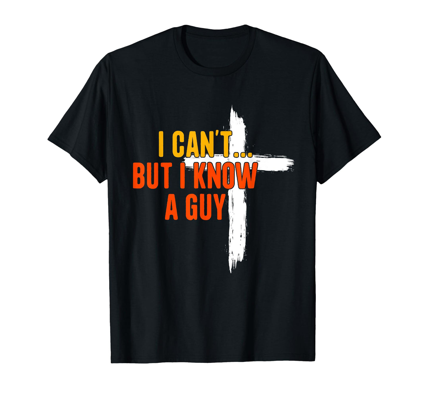 I Can't But I Know A Guy Religious Jesus Christian Cross T-Shirt