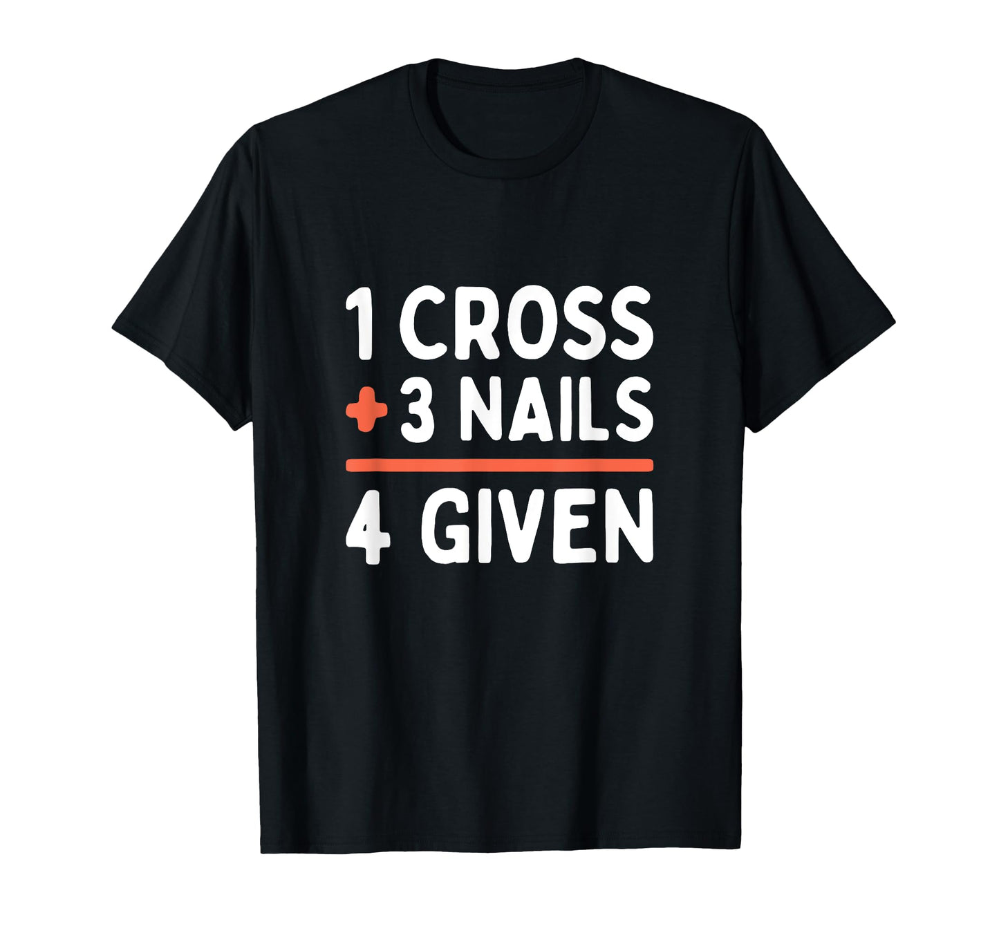 Christian Quote Forgiven 1 Cross + 3 Nails = 4 Given Easter T-Shirt