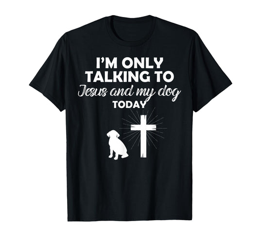 I'm Only Talking To Jesus And My Dog Today Funny Dog Owner T-Shirt