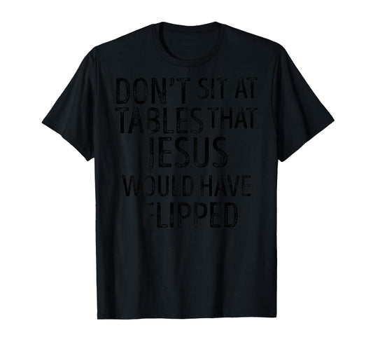 (On Back) Don't Sit At Tables That Jesus Would Have Flipped T-Shirt