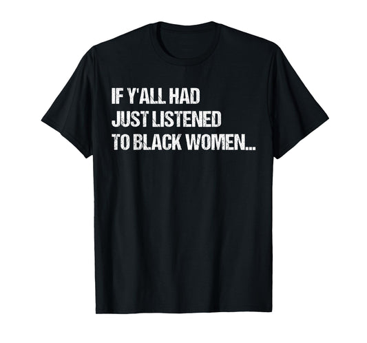 If Y'all Had Just Listened To Black Women Funny Saying Quote T-Shirt