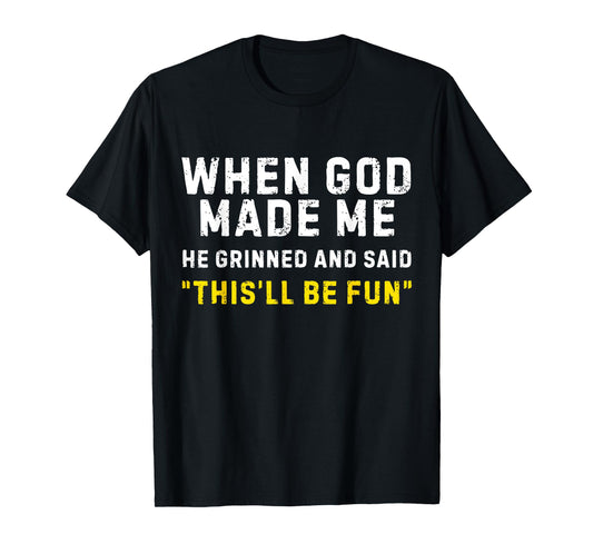 When God Made Me He Grinned and Said This'll Be Fun Funny T-Shirt
