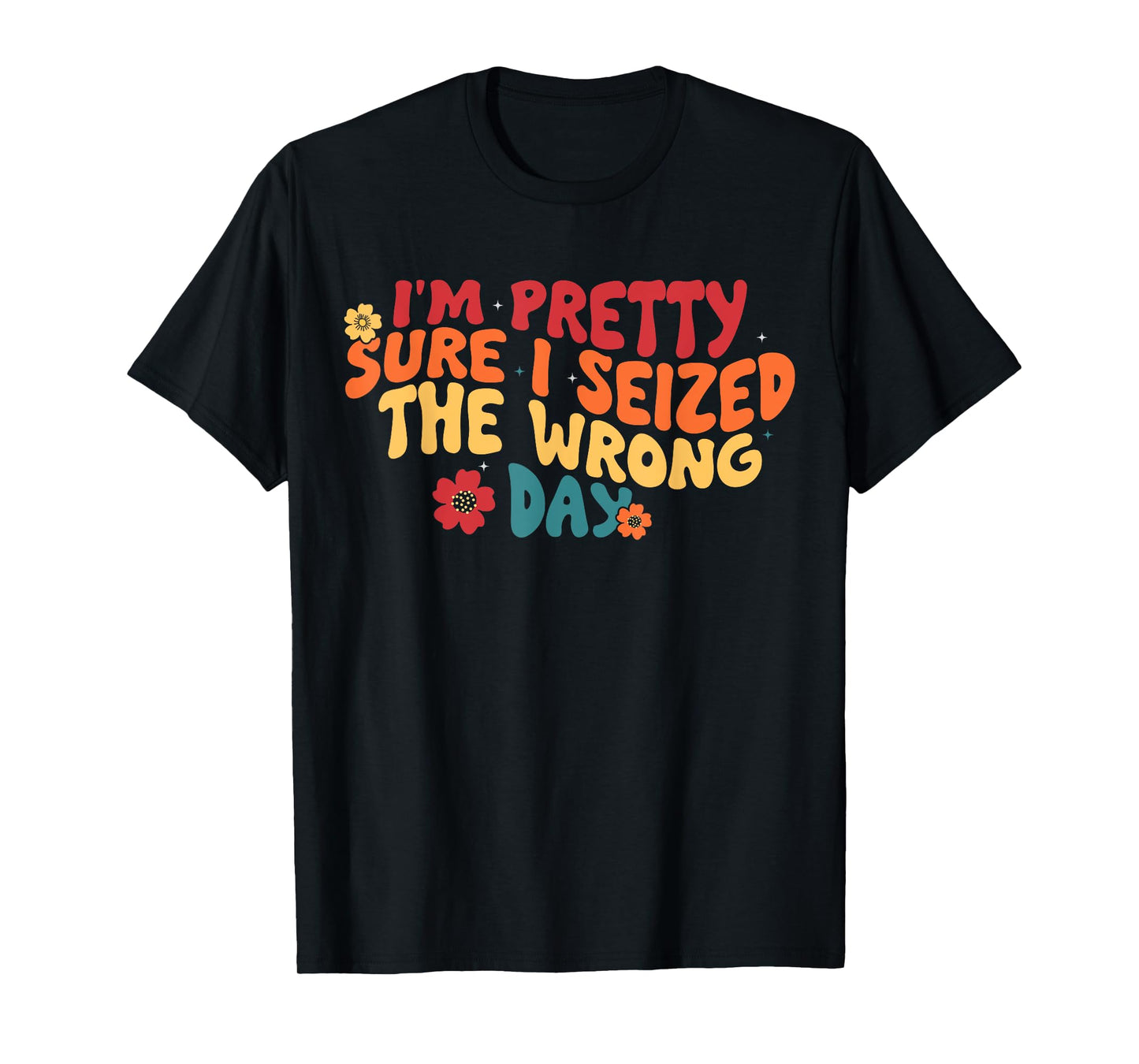 I'm Pretty Sure I Seized The Wrong Day Funny saying Groovy T-Shirt