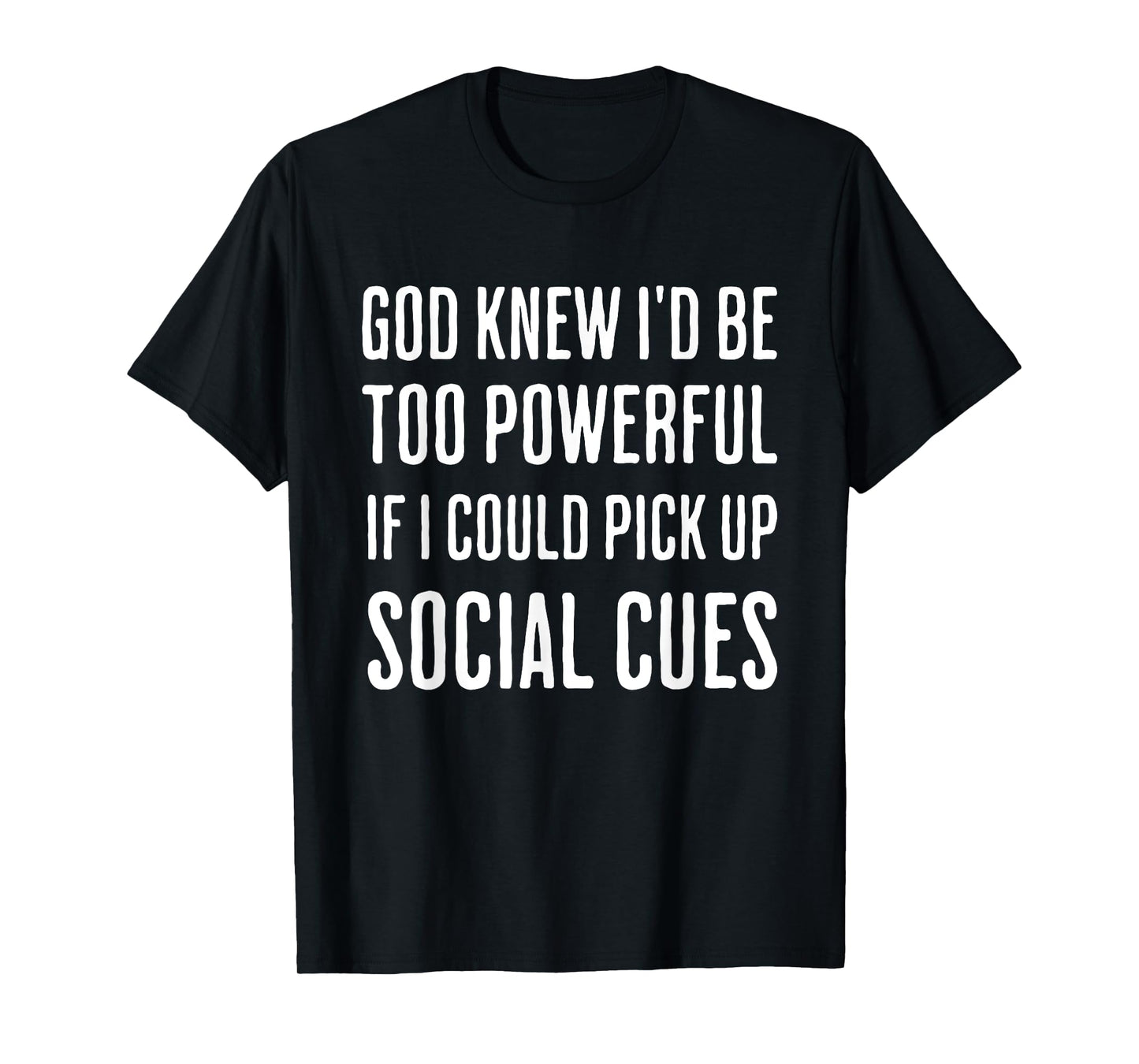 God Knew I'd Be Too Powerful If I Could Pick Up Social Cues T-Shirt