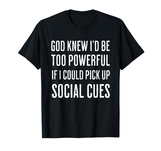 God Knew I'd Be Too Powerful If I Could Pick Up Social Cues T-Shirt