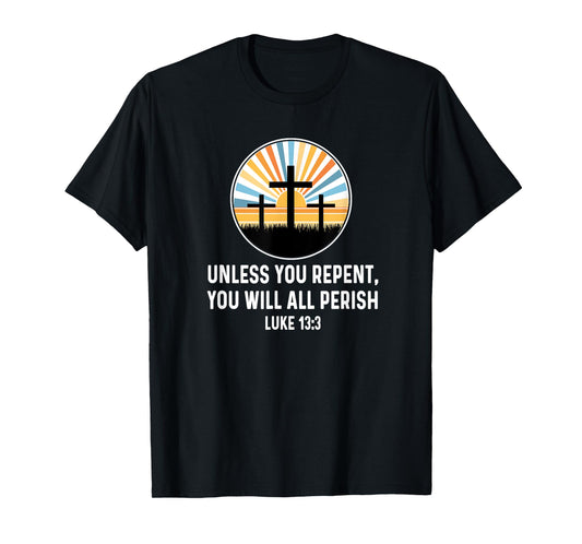 Luke 13:3 13 3 God Jesus Christian Cross Repent Perish Quote T-Shirt
