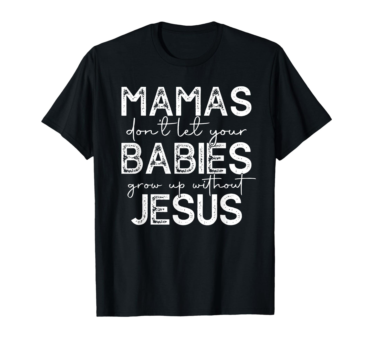 mamas don't let your babies grow up without jesus T-Shirt