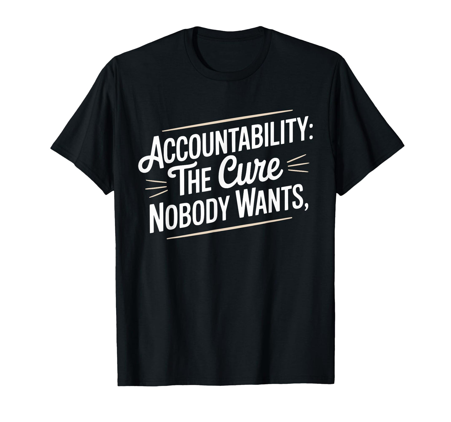 Accountability The Cure Nobody Wants Funny Sarcastic Saying T-Shirt